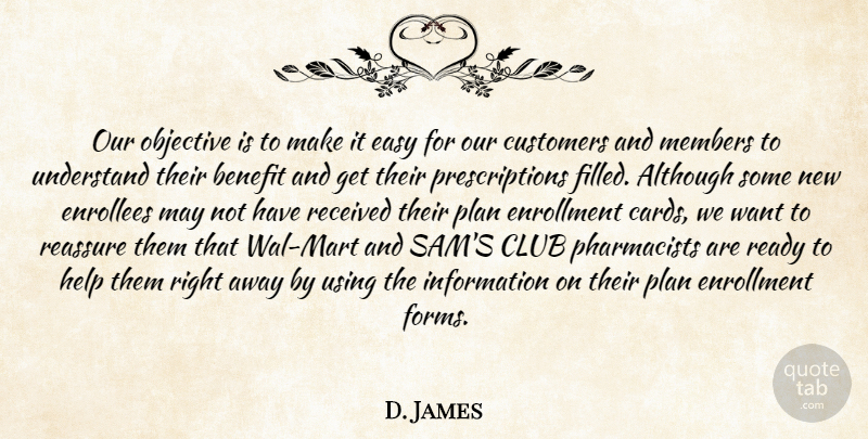 D. James Quote About Although, Benefit, Club, Customers, Easy: Our Objective Is To Make...