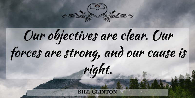 Bill Clinton Quote About Cause, Forces, Objectives: Our Objectives Are Clear Our...