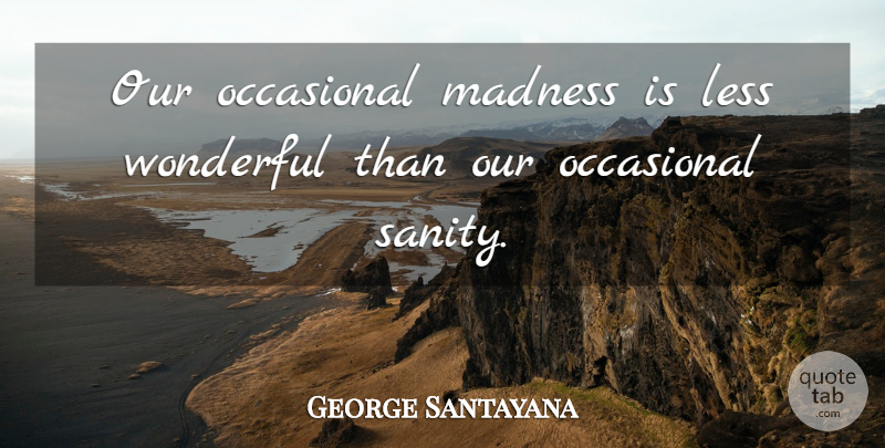 George Santayana Quote About Insanity, Madness, Wonderful: Our Occasional Madness Is Less...