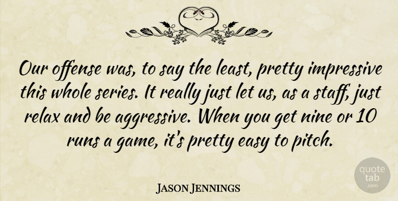 Jason Jennings Quote About Easy, Impressive, Nine, Offense, Relax: Our Offense Was To Say...