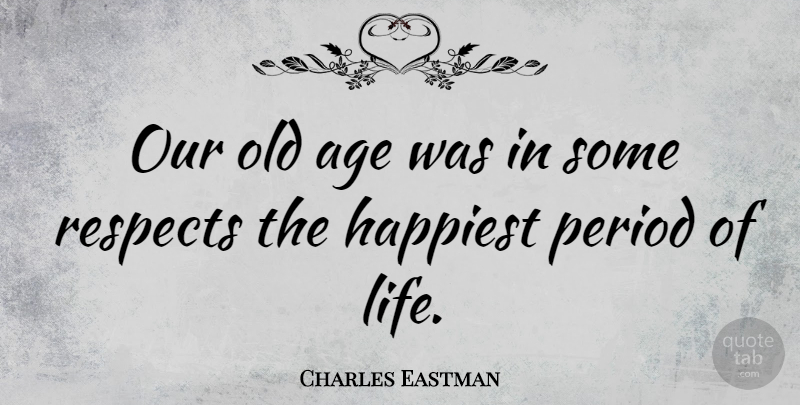 Charles Eastman Quote About Age, Period, Respects: Our Old Age Was In...