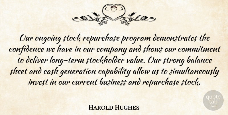 Harold Hughes Quote About Allow, Balance, Business, Capability, Cash: Our Ongoing Stock Repurchase Program...