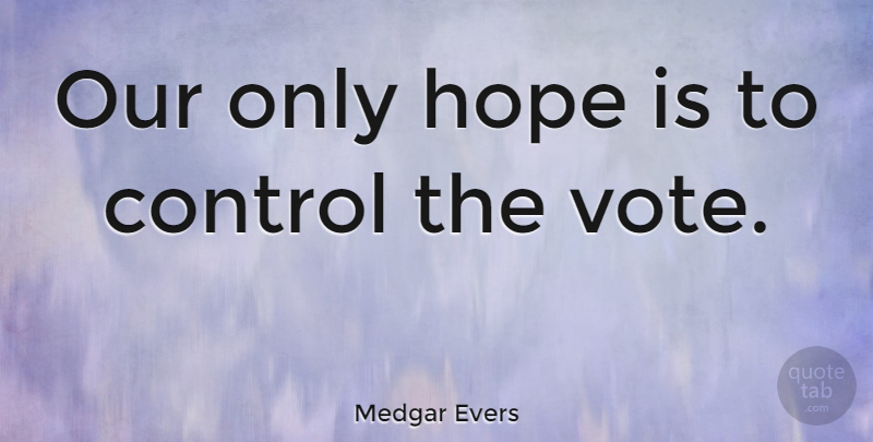 Medgar Evers Quote About American Activist, Control, Hope: Our Only Hope Is To...