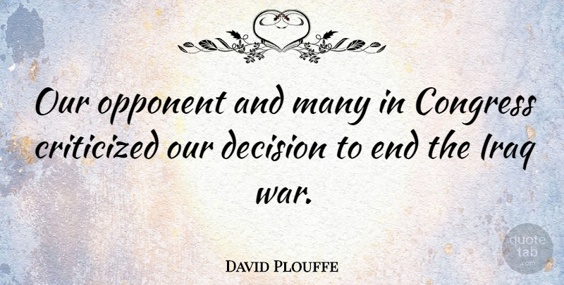 David Plouffe Quote About Criticized, Iraq, Opponent, War: Our Opponent And Many In...