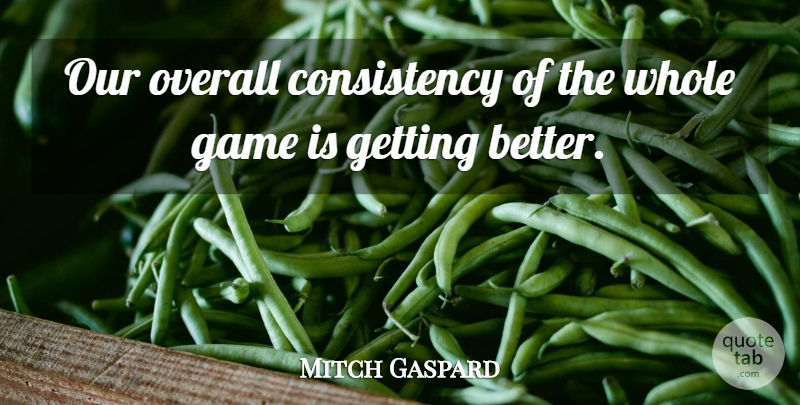 Mitch Gaspard Quote About Consistency, Game, Overall, Sports: Our Overall Consistency Of The...