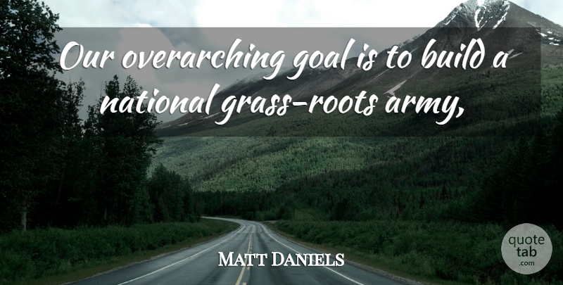 Matt Daniels Quote About Army And Navy, Build, Goal, National: Our Overarching Goal Is To...
