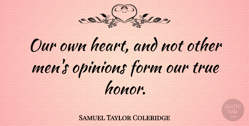 Samuel Taylor Coleridge Quote About Form, Men, Opinions, True: Our Own Heart And Not...