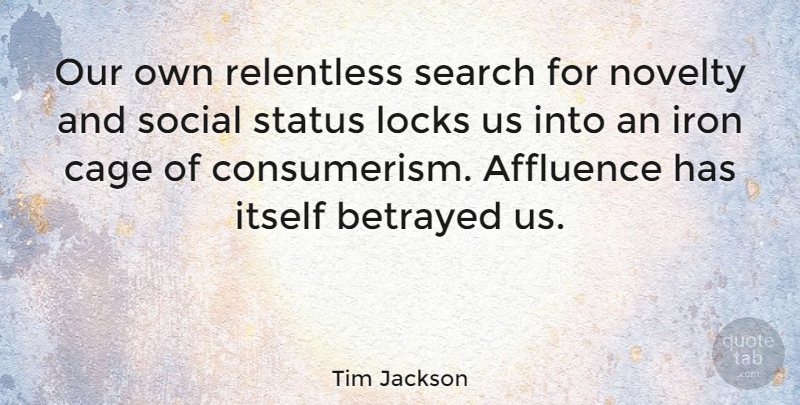 Tim Jackson Quote About Affluence, Betrayed, Iron, Itself, Locks: Our Own Relentless Search For...