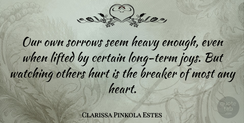 Clarissa Pinkola Estes Quote About Hurt, Heart, Long: Our Own Sorrows Seem Heavy...