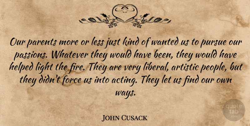 John Cusack Quote About Artistic, Force, Helped, Less, Pursue: Our Parents More Or Less...