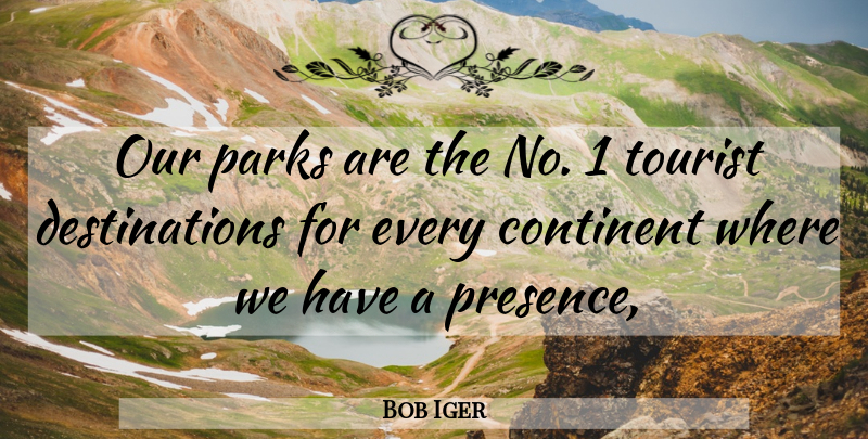 Bob Iger Quote About Continent, Parks, Tourist: Our Parks Are The No...