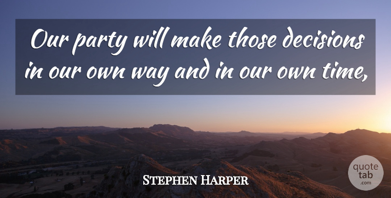 Stephen Harper Quote About Decisions, Party: Our Party Will Make Those...
