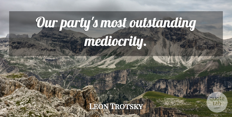 Leon Trotsky Quote About Party, Mediocrity, Outstanding: Our Partys Most Outstanding Mediocrity...