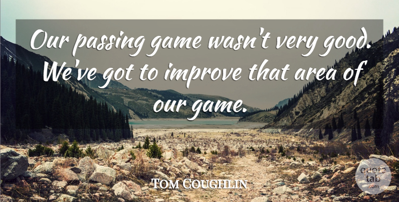 Tom Coughlin Quote About Area, Game, Improve, Passing: Our Passing Game Wasnt Very...