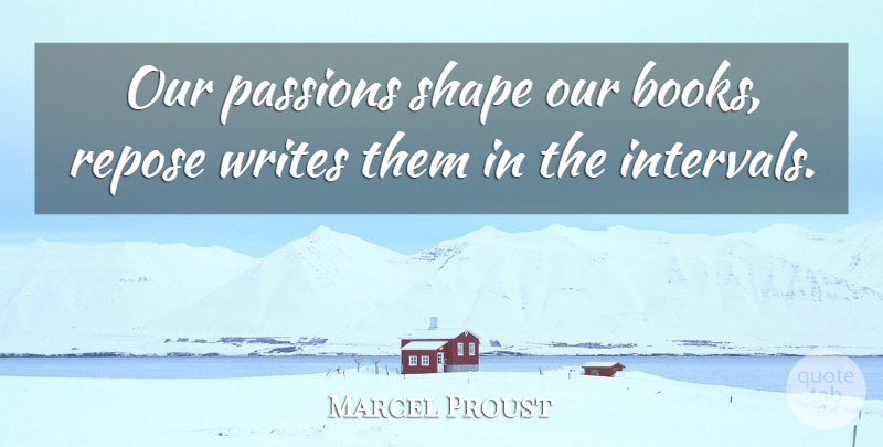 Marcel Proust Quote About Book, Passion, Writing: Our Passions Shape Our Books...