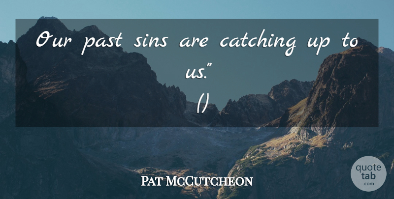 Pat McCutcheon Quote About Catching, Past, Sins: Our Past Sins Are Catching...