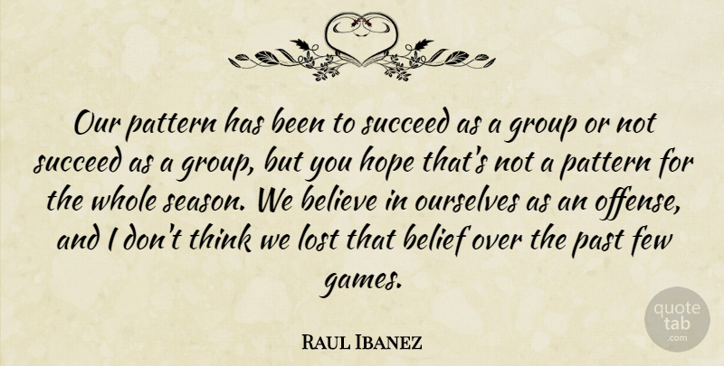Raul Ibanez Quote About Belief, Believe, Few, Group, Hope: Our Pattern Has Been To...