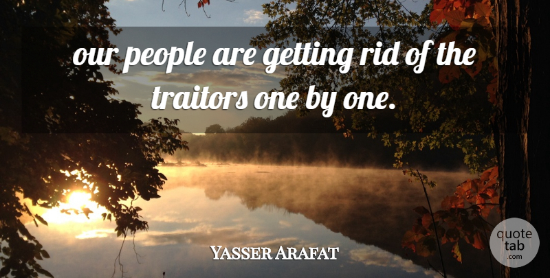 Yasser Arafat Quote About People, Rid, Traitors: Our People Are Getting Rid...
