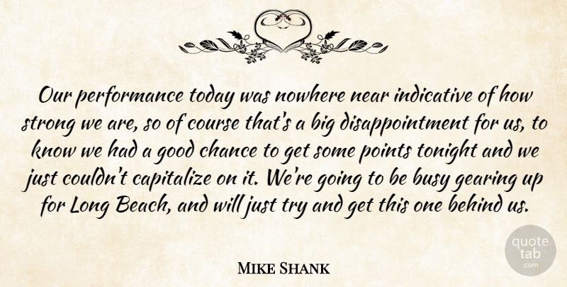Mike Shank Quote About Behind, Busy, Capitalize, Chance, Course: Our Performance Today Was Nowhere...
