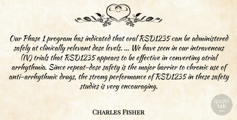 Charles Fisher Quote About Appears, Barrier, Chronic, Dose, Effective: Our Phase 1 Program Has...