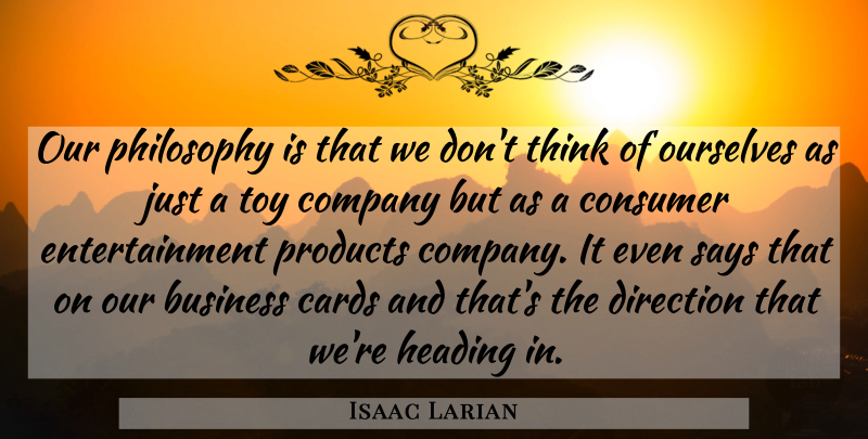 Isaac Larian Quote About Business, Cards, Company, Consumer, Direction: Our Philosophy Is That We...