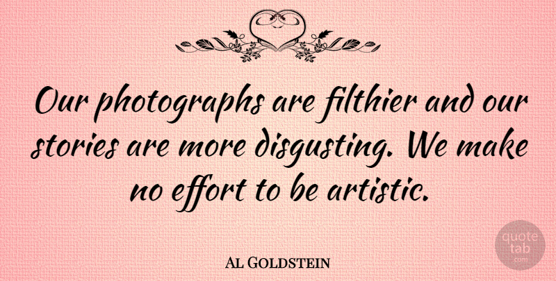 Al Goldstein Quote About Effort, Stories, Artistic: Our Photographs Are Filthier And...