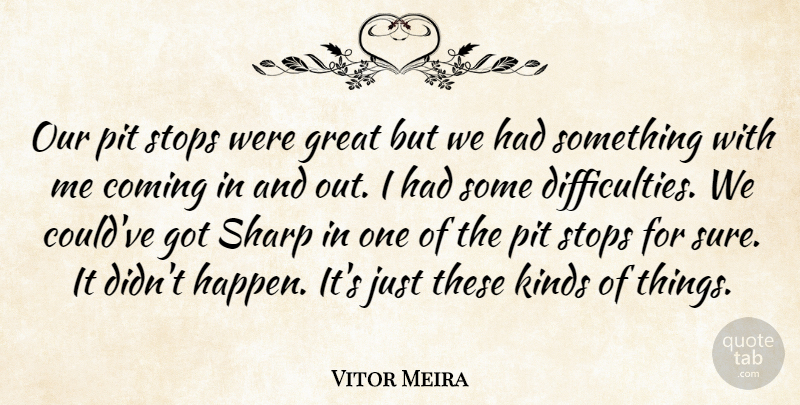 Vitor Meira Quote About Coming, Great, Kinds, Pit, Sharp: Our Pit Stops Were Great...