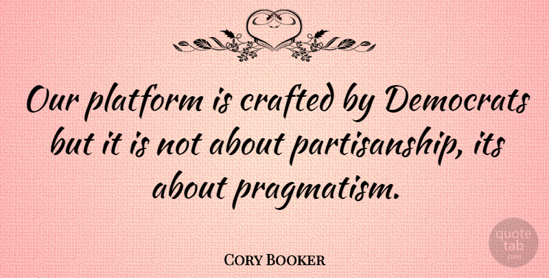 Cory Booker Quote About undefined: Our Platform Is Crafted By...