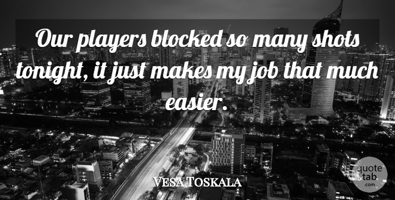 Vesa Toskala Quote About Blocked, Job, Players, Shots: Our Players Blocked So Many...