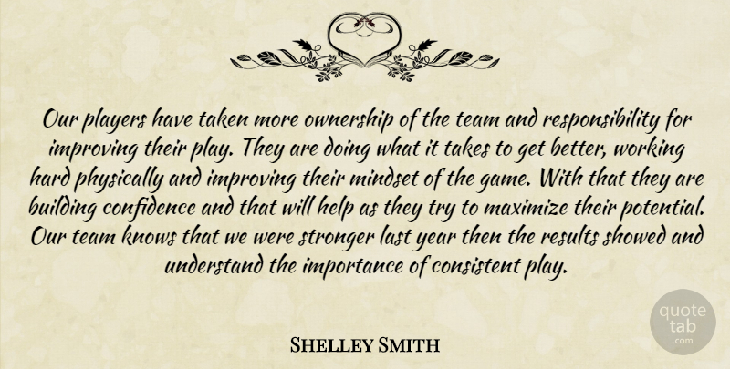 Shelley Smith Quote About Building, Confidence, Consistent, Hard, Help: Our Players Have Taken More...