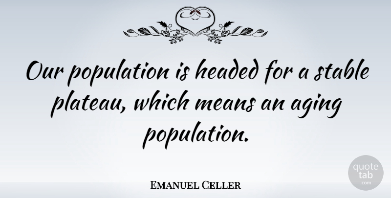 Emanuel Celler Quote About Headed, Means: Our Population Is Headed For...