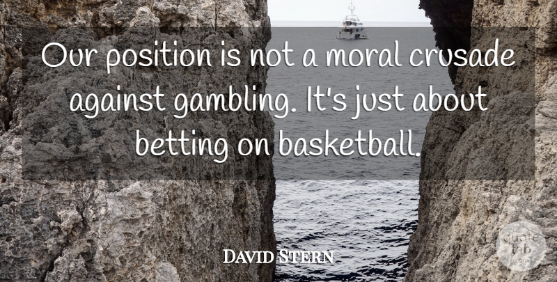 David Stern Quote About Against, Betting, Crusade, Moral, Position: Our Position Is Not A...