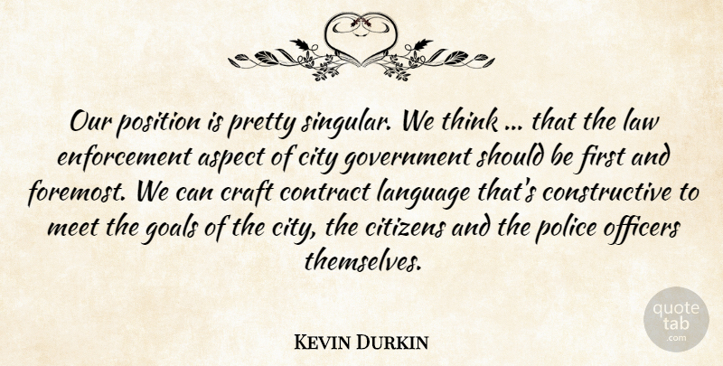 Kevin Durkin Quote About Aspect, Citizens, City, Contract, Craft: Our Position Is Pretty Singular...
