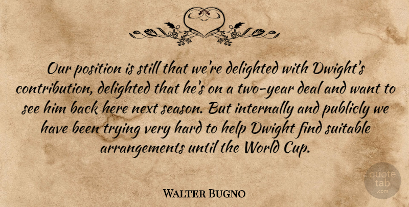 Walter Bugno Quote About Deal, Delighted, Dwight, Hard, Help: Our Position Is Still That...