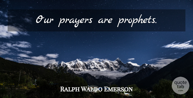 Ralph Waldo Emerson Quote About Prayer, Prophet, Our Prayers: Our Prayers Are Prophets...