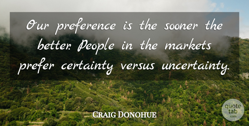 Craig Donohue Quote About Certainty, Markets, People, Preference, Sooner: Our Preference Is The Sooner...