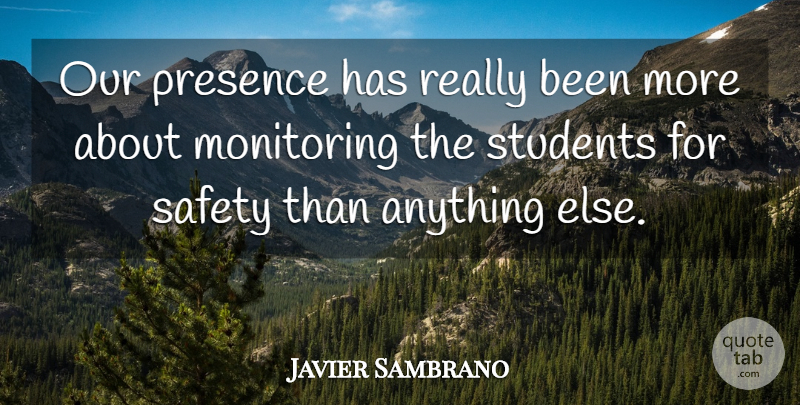 Javier Sambrano Quote About Presence, Safety, Students: Our Presence Has Really Been...