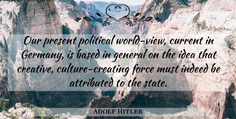 Adolf Hitler Quote About Views, Ideas, Creating: Our Present Political World View...