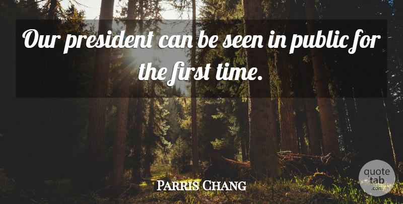 Parris Chang Quote About President, Public, Seen: Our President Can Be Seen...