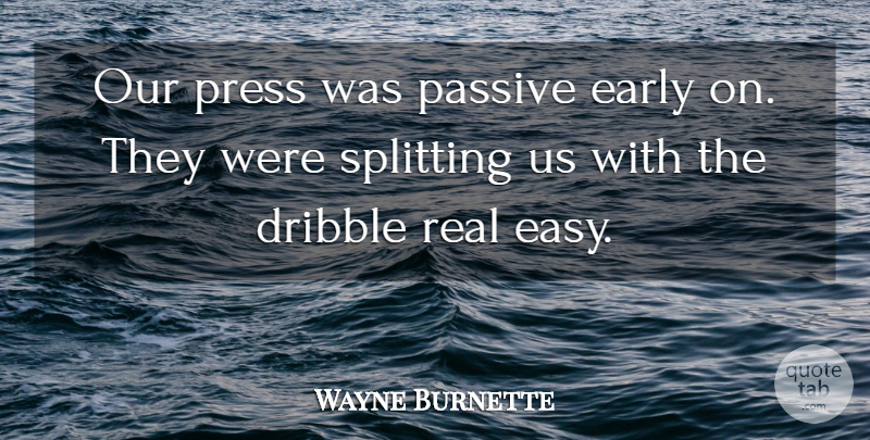 Wayne Burnette Quote About Dribble, Early, Passive, Press, Splitting: Our Press Was Passive Early...