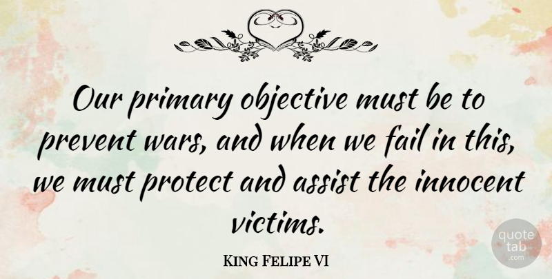 King Felipe VI Quote About Assist, Objective, Prevent, Primary: Our Primary Objective Must Be...