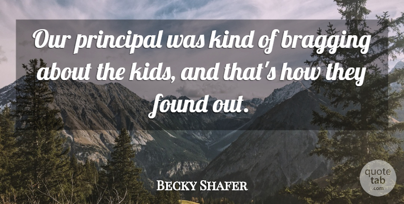 Becky Shafer Quote About Bragging, Found, Principal: Our Principal Was Kind Of...