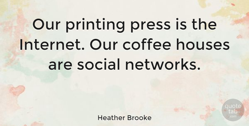 Heather Brooke Quote About Houses, Press, Printing: Our Printing Press Is The...