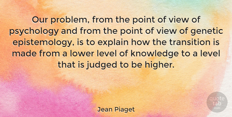Jean Piaget Quote About Views, Psychology, Transition: Our Problem From The Point...