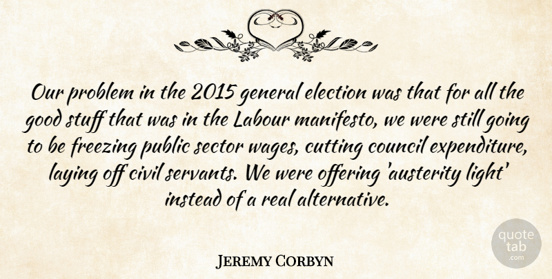 Jeremy Corbyn Quote About Civil, Council, Cutting, Freezing, General: Our Problem In The 2015...