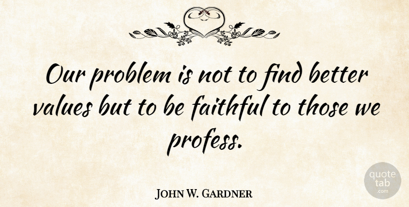 John W. Gardner Quote About Faithful, Problem, Being Faithful: Our Problem Is Not To...