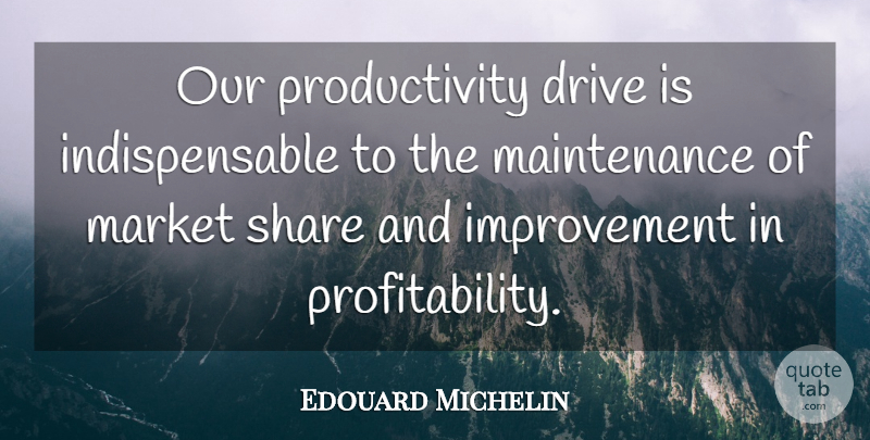 Edouard Michelin Quote About Drive, Improvement, Market, Share: Our Productivity Drive Is Indispensable...