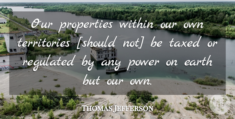 Thomas Jefferson Quote About Taxation, Earth, Territory: Our Properties Within Our Own...