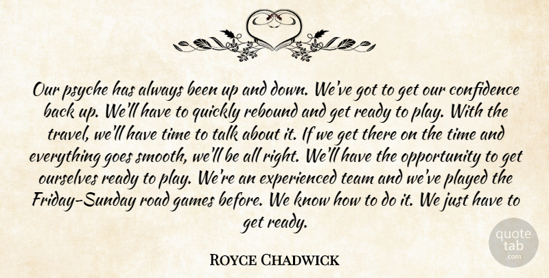 Royce Chadwick Quote About Confidence, Games, Goes, Opportunity, Ourselves: Our Psyche Has Always Been...