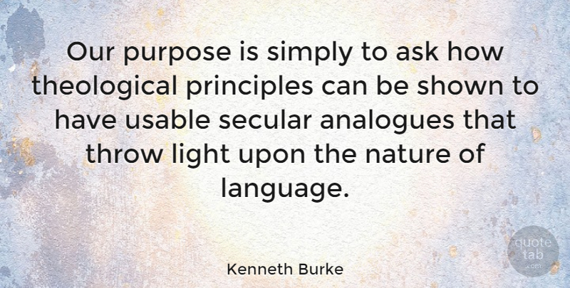 Kenneth Burke Quote About Light, Purpose, Principles: Our Purpose Is Simply To...